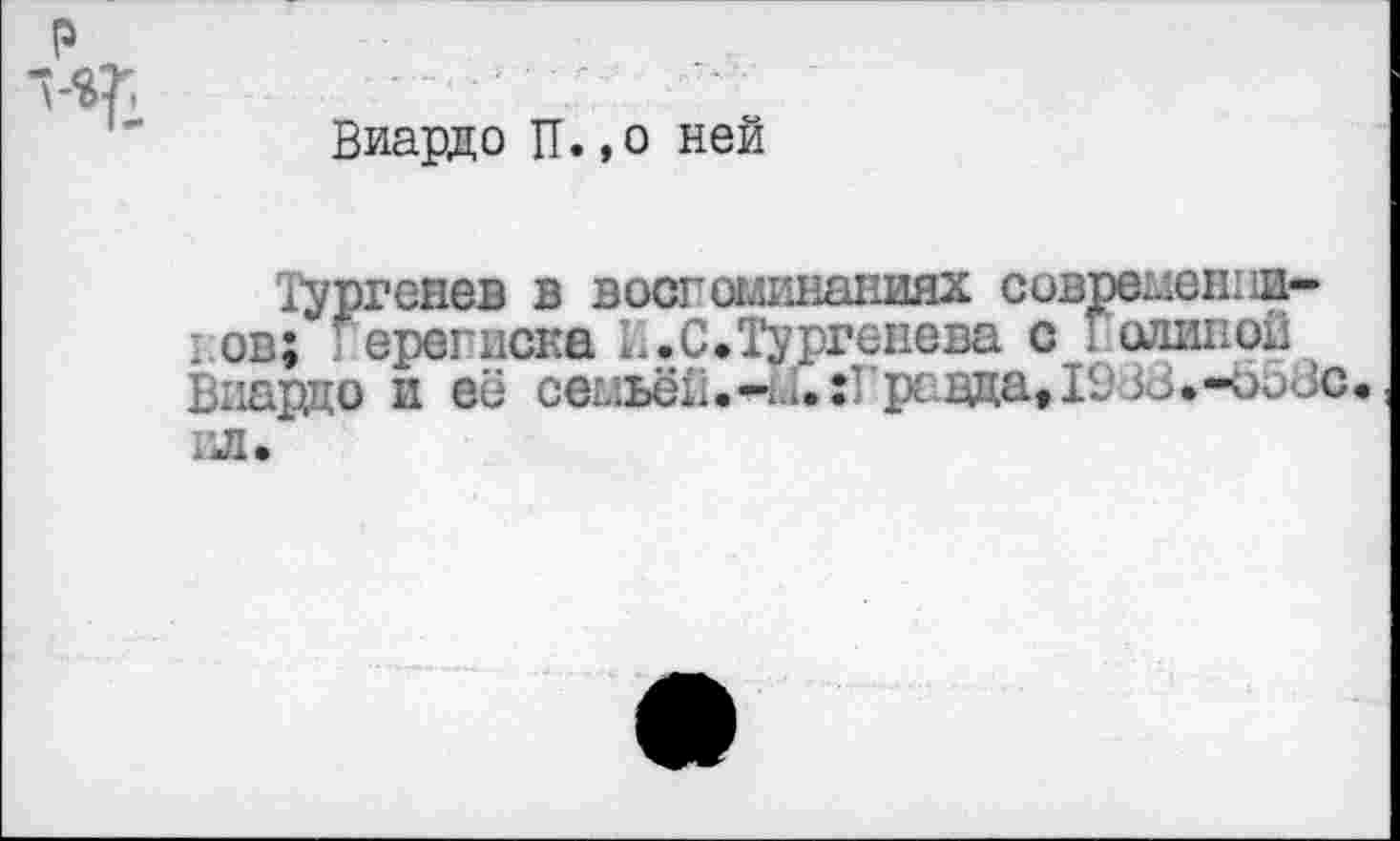 ﻿р
Виардо Ц.,о ней
Юргенев в воспоминаниях современников; Герегиска ...С. Тургенева с Голиной Виардо и её семьёй.-ди ;Гравда, 1938.-558с. ил.